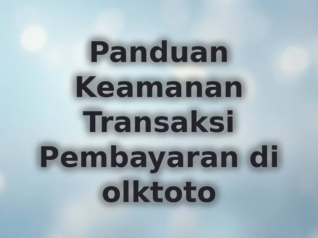 Panduan Keamanan Transaksi Pembayaran di olktoto
