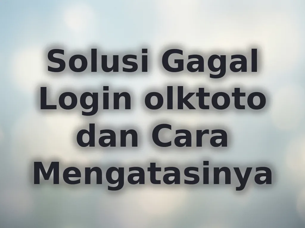 Solusi Gagal Login olktoto dan Cara Mengatasinya