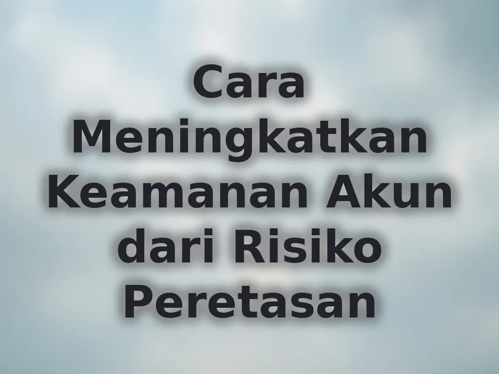 Cara Meningkatkan Keamanan Akun dari Risiko Peretasan